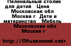 Пеленальный столик для детей › Цена ­ 500 - Московская обл., Москва г. Дети и материнство » Мебель   . Московская обл.,Москва г.